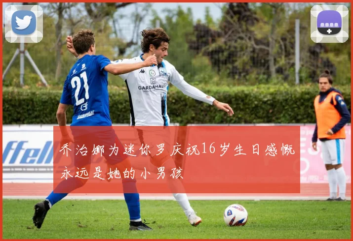 乔治娜为迷你罗庆祝16岁生日感慨永远是她的小男孩