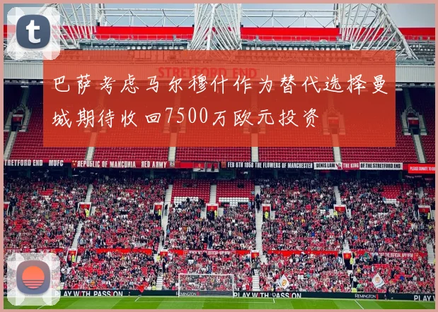 巴萨考虑马尔穆什作为替代选择曼城期待收回7500万欧元投资