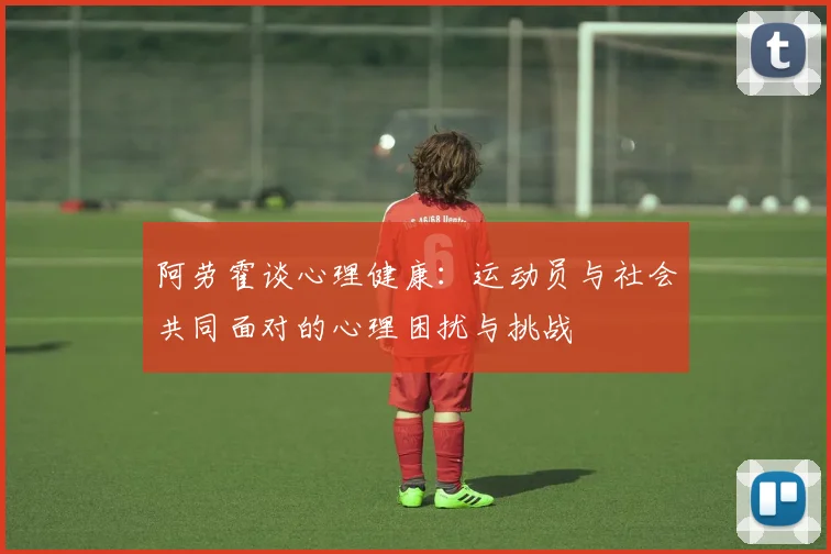 阿劳霍谈心理健康:运动员与社会共同面对的心理困扰与挑战