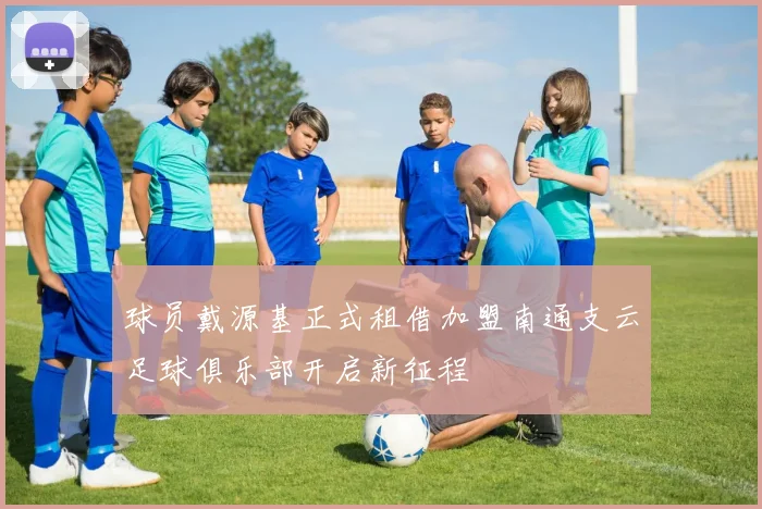 球员戴源基正式租借加盟南通支云足球俱乐部开启新征程