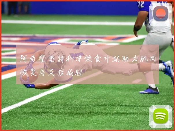阿劳霍坚持科学饮食计划助力肌肉恢复与炎症减轻