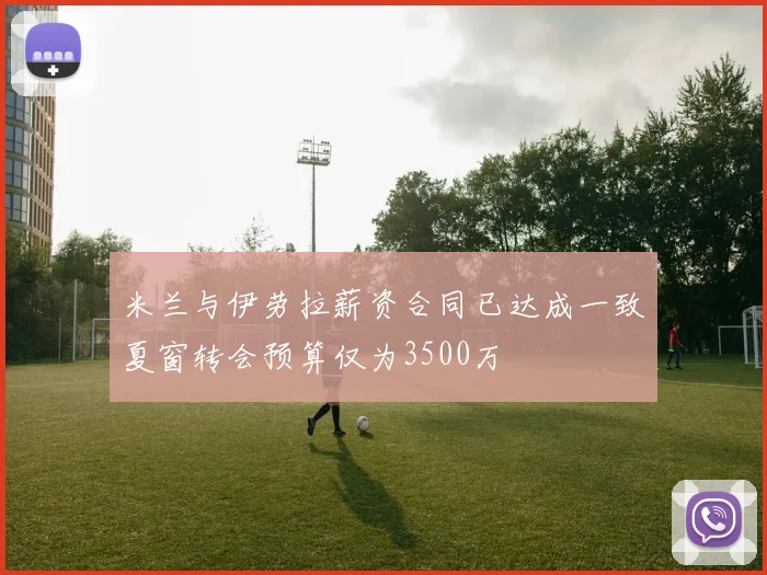 米兰与伊劳拉薪资合同已达成一致夏窗转会预算仅为3500万