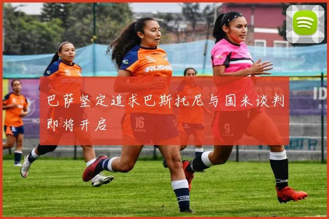 巴萨坚定追求巴斯托尼与国米谈判即将开启