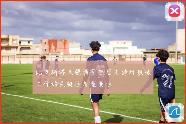 比克斯塔夫强调管理层支持对教练工作的关键性与重要性