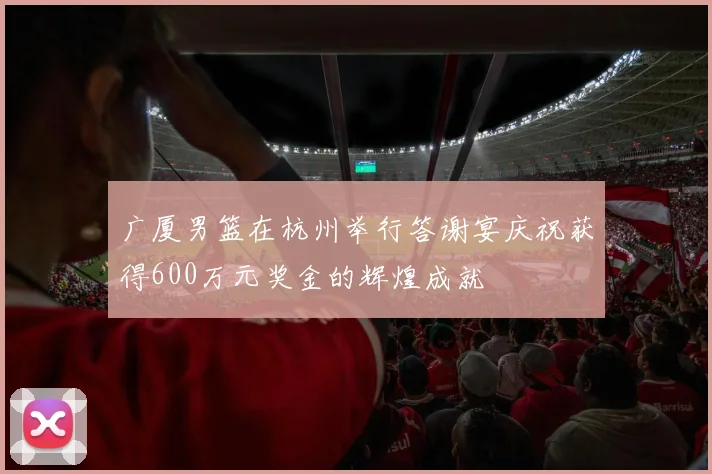 广厦男篮在杭州举行答谢宴庆祝获得600万元奖金的辉煌成就