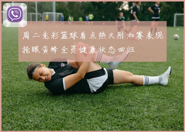 周二竞彩篮球看点热火附加赛表现抢眼黄蜂全员健康状态回归
