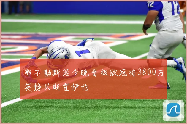 那不勒斯若今晚晋级欧冠将3800万英镑买断霍伊伦