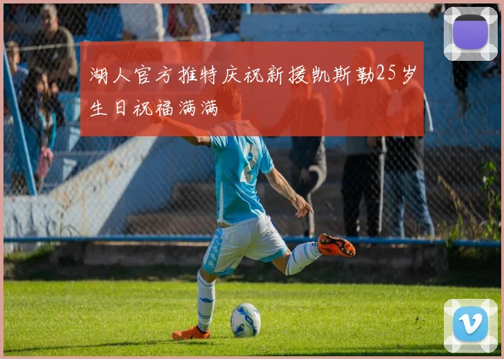 湖人官方推特庆祝新援凯斯勒25岁生日祝福满满