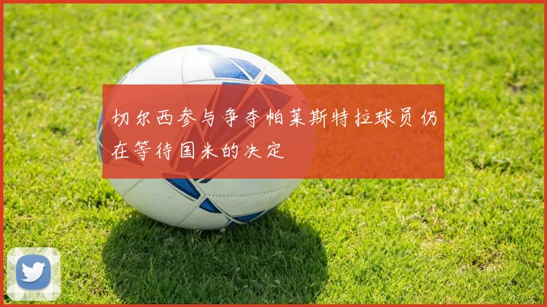 切尔西参与争夺帕莱斯特拉球员仍在等待国米的决定